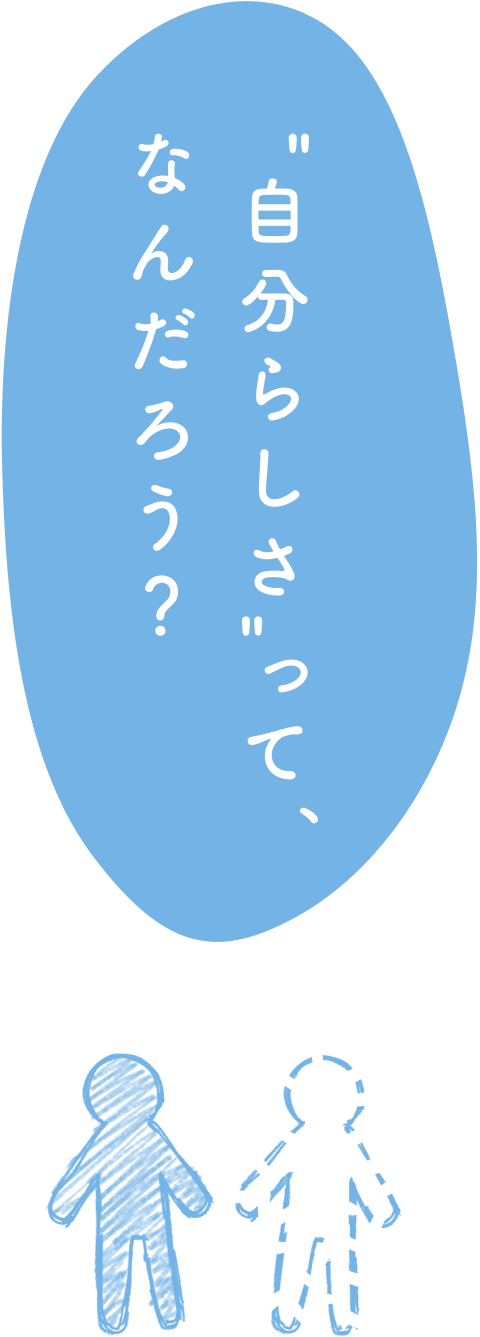 "自分らしさ"って、なんだろう?